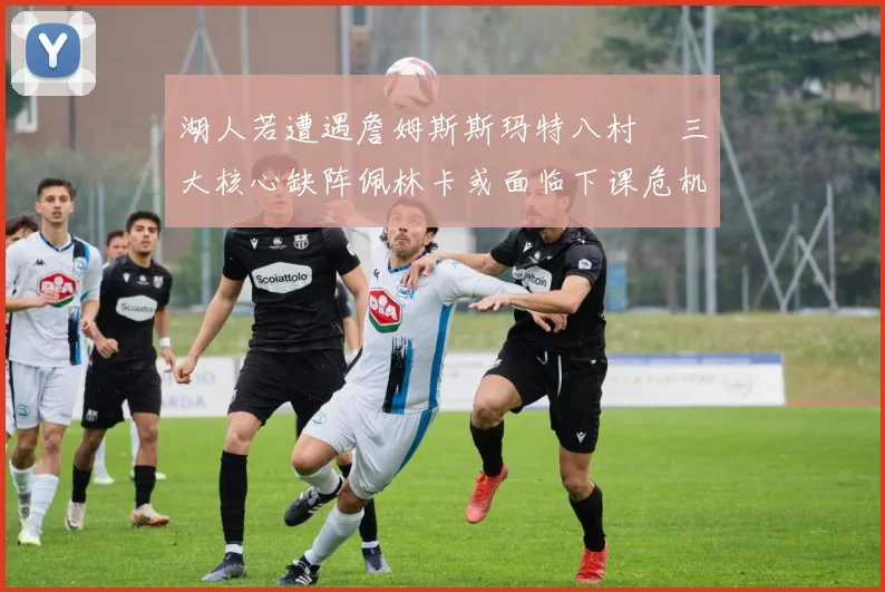 湖人若遭遇詹姆斯斯玛特八村塁三大核心缺阵佩林卡或面临下课危机