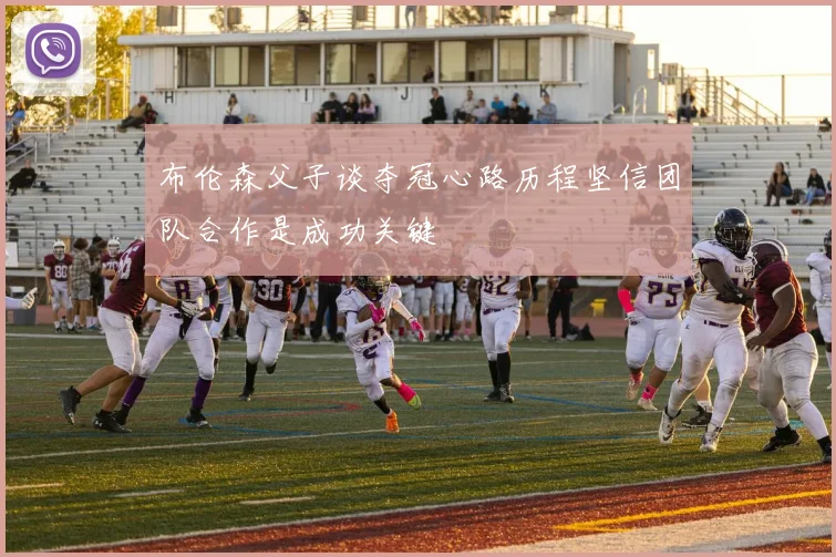 布伦森父子谈夺冠心路历程坚信团队合作是成功关键