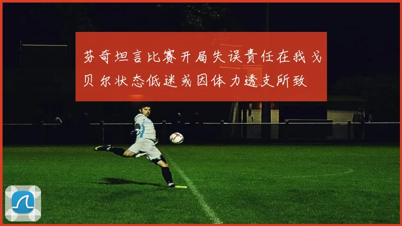 芬奇坦言比赛开局失误责任在我戈贝尔状态低迷或因体力透支所致