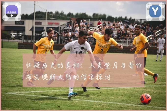 怀疑历史的真相：人类登月与哥伦布发现新大陆的信念探讨