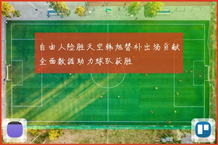自由人险胜天空韩旭替补出场贡献全面数据助力球队获胜