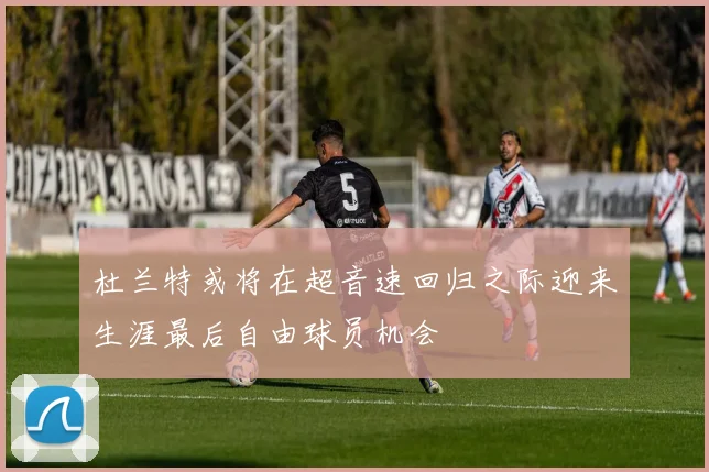 杜兰特或将在超音速回归之际迎来生涯最后自由球员机会