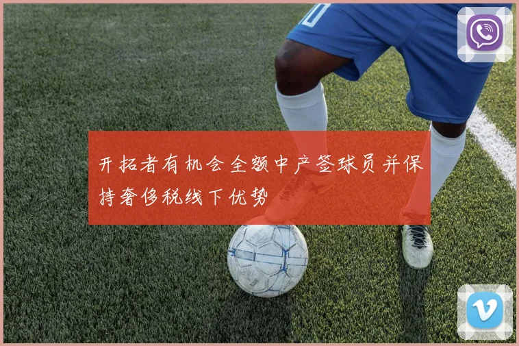 开拓者有机会全额中产签球员并保持奢侈税线下优势