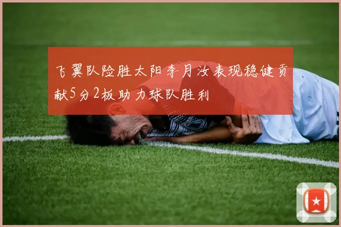 飞翼队险胜太阳李月汝表现稳健贡献5分2板助力球队胜利