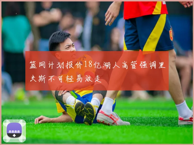 篮网计划报价18亿湖人高管强调里夫斯不可轻易放走