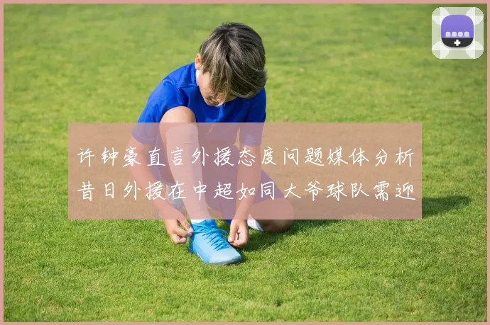 许钟豪直言外援态度问题媒体分析昔日外援在中超如同大爷球队需迎合