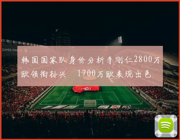 韩国国家队身价分析李刚仁2800万欧领衔孙兴慜1700万欧表现出色