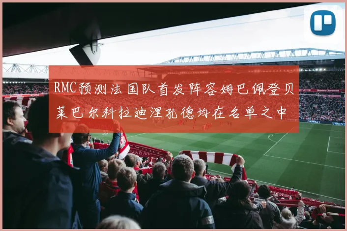 RMC预测法国队首发阵容姆巴佩登贝莱巴尔科拉迪涅孔德均在名单之中