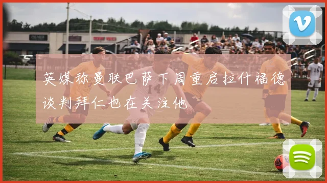 英媒称曼联巴萨下周重启拉什福德谈判拜仁也在关注他